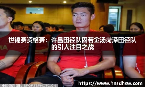 世锦赛资格赛：许昌田径队固若金汤菏泽田径队的引人注目之战
