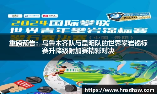 重磅预告：乌鲁木齐队与昆明队的世界攀岩锦标赛升降级附加赛精彩对决