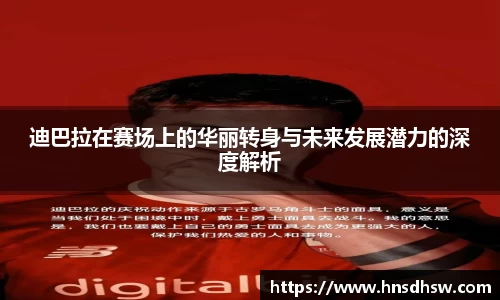 迪巴拉在赛场上的华丽转身与未来发展潜力的深度解析