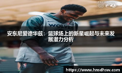 安东尼爱德华兹：篮球场上的新星崛起与未来发展潜力分析
