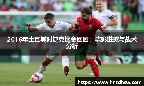 2016年土耳其对捷克比赛回顾：精彩进球与战术分析