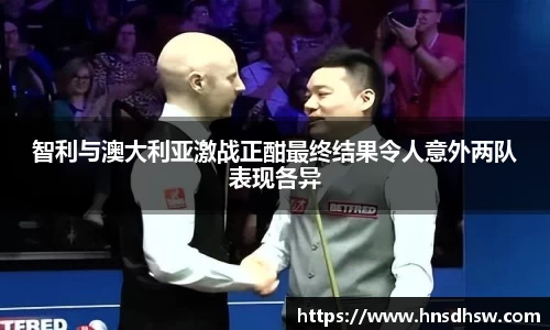 智利与澳大利亚激战正酣最终结果令人意外两队表现各异