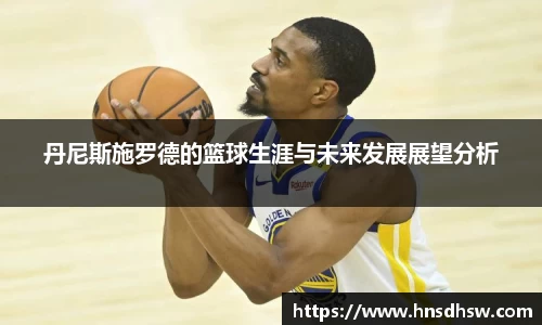 丹尼斯施罗德的篮球生涯与未来发展展望分析